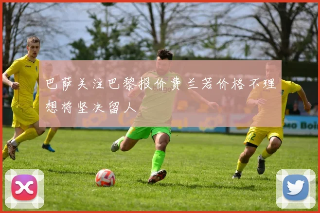 巴萨关注巴黎报价费兰若价格不理想将坚决留人