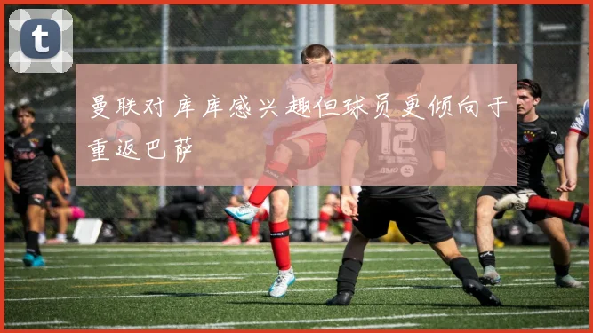 曼联对库库感兴趣但球员更倾向于重返巴萨