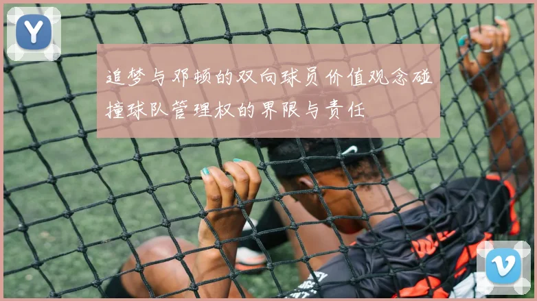 追梦与邓顿的双向球员价值观念碰撞球队管理权的界限与责任