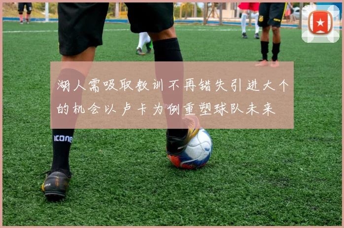 湖人需吸取教训不再错失引进大个的机会以卢卡为例重塑球队未来