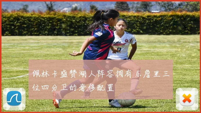 佩林卡盛赞湖人阵容拥有东詹里三位四分卫的奢侈配置
