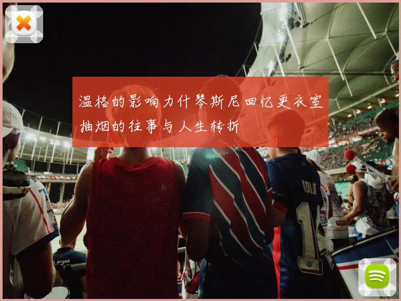 温格的影响力什琴斯尼回忆更衣室抽烟的往事与人生转折