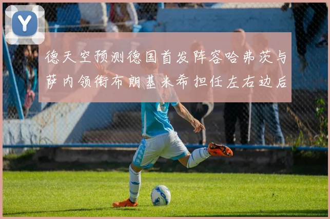 德天空预测德国首发阵容哈弗茨与萨内领衔布朗基米希担任左右边后卫