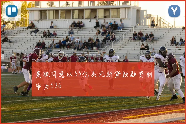 曼联同意以55亿美元新贷款融资利率为536