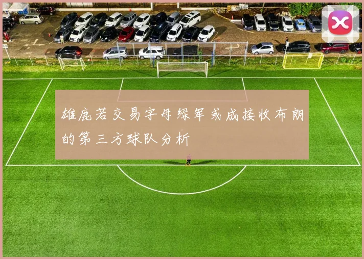 雄鹿若交易字母绿军或成接收布朗的第三方球队分析