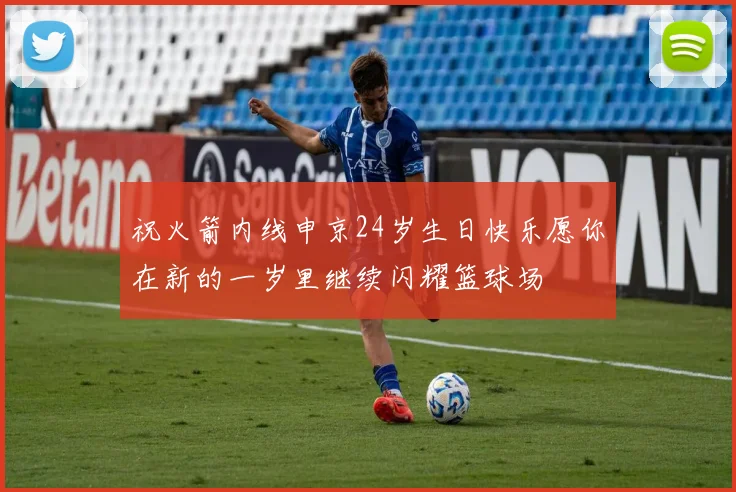 祝火箭内线申京24岁生日快乐愿你在新的一岁里继续闪耀篮球场