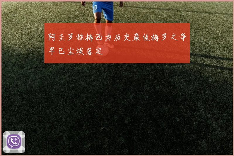 阿圭罗称梅西为历史最佳梅罗之争早已尘埃落定