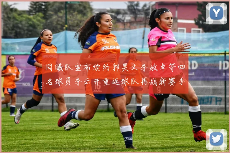 同曦队宣布续约郭昊文李斌卓等四名球员李云开重返球队再战新赛季